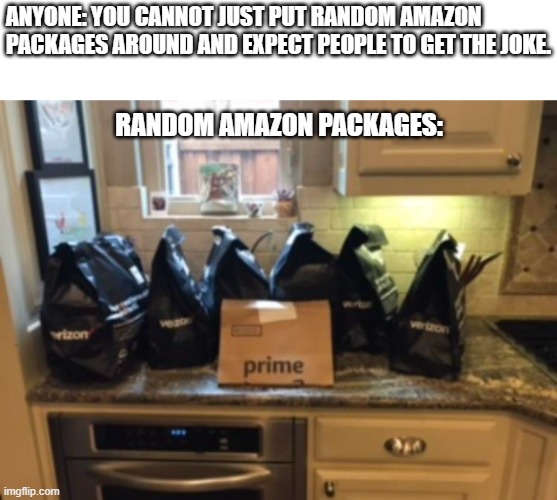 Amazon packages for Piper Perri | ANYONE: YOU CANNOT JUST PUT RANDOM AMAZON
PACKAGES AROUND AND EXPECT PEOPLE TO GET THE JOKE. RANDOM AMAZON PACKAGES: | image tagged in amazon,prime,piper perri | made w/ Imgflip meme maker
