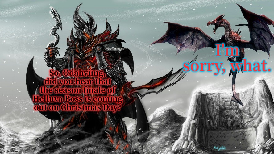 December 25 guys. Season finale is coming December 25 | I'm sorry, what. So, Odahviing, did you hear that the season finale of Helluva Boss is coming out on Christmas Day? | image tagged in odahviing me | made w/ Imgflip meme maker