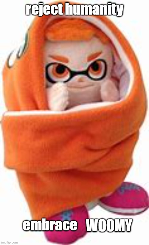 WOOMY | reject humanity; WOOMY; embrace | image tagged in woomy in blankie | made w/ Imgflip meme maker