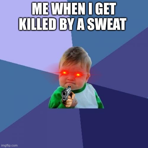 Truth | ME WHEN I GET KILLED BY A SWEAT | image tagged in memes,success kid | made w/ Imgflip meme maker