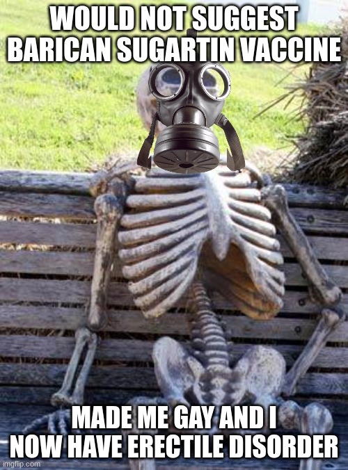 dont get it get mine instead | WOULD NOT SUGGEST BARICAN SUGARTIN VACCINE; MADE ME GAY AND I NOW HAVE ERECTILE DISORDER | image tagged in memes,waiting skeleton | made w/ Imgflip meme maker
