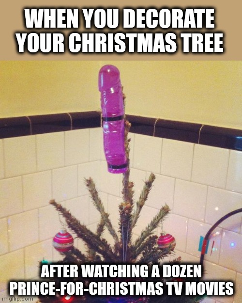 WHEN YOU DECORATE YOUR CHRISTMAS TREE; AFTER WATCHING A DOZEN PRINCE-FOR-CHRISTMAS TV MOVIES | image tagged in memes,christmas tree,dildo,tv movies,christmas movies | made w/ Imgflip meme maker