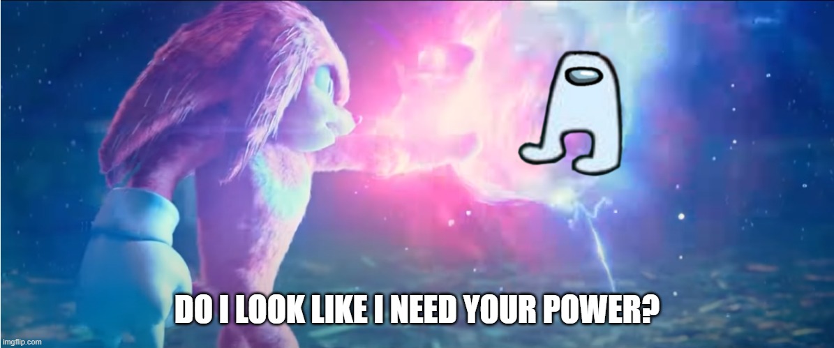 knuckles vs sonic | DO I LOOK LIKE I NEED YOUR POWER? | image tagged in knuckles vs sonic | made w/ Imgflip meme maker