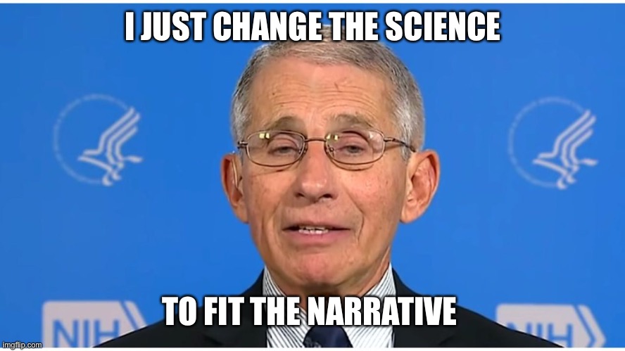 Dr Fauci | I JUST CHANGE THE SCIENCE TO FIT THE NARRATIVE | image tagged in dr fauci | made w/ Imgflip meme maker