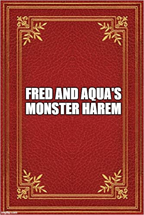 Monster Harem | FRED AND AQUA'S MONSTER HAREM | image tagged in red book cover,harem,waifu,anime | made w/ Imgflip meme maker