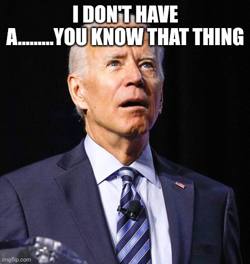 Joe Biden | I DON'T HAVE A.........YOU KNOW THAT THING | image tagged in joe biden | made w/ Imgflip meme maker