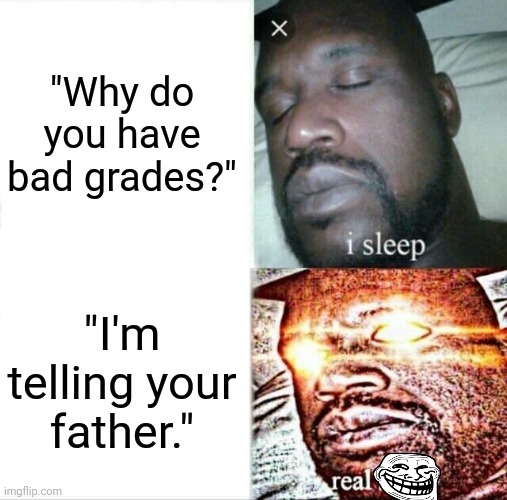 Oh God please don't tell dad | "Why do you have bad grades?"; "I'm telling your father." | image tagged in sleeping shaq,grades,oh god,help me | made w/ Imgflip meme maker