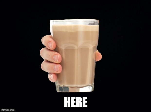 did you drink it?? | HERE | image tagged in chocky milk | made w/ Imgflip meme maker