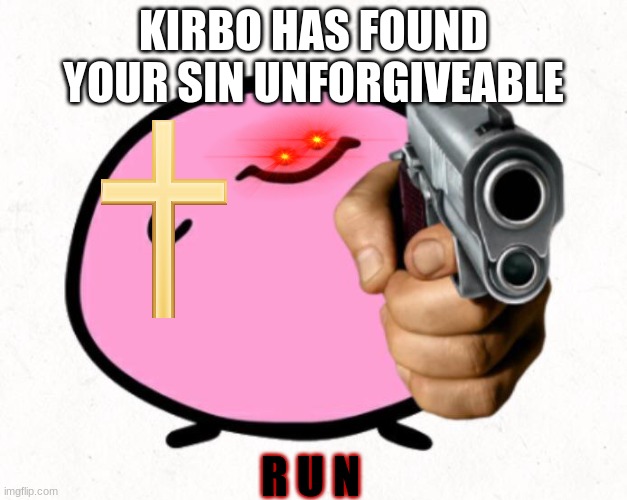 RUN | KIRBO HAS FOUND YOUR SIN UNFORGIVEABLE; R U N | image tagged in run | made w/ Imgflip meme maker