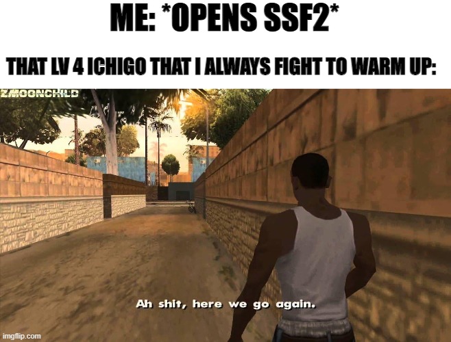 Here we go again | ME: *OPENS SSF2*; THAT LV 4 ICHIGO THAT I ALWAYS FIGHT TO WARM UP: | image tagged in here we go again | made w/ Imgflip meme maker