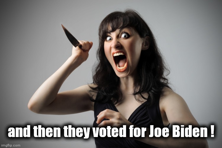 Angry woman | and then they voted for Joe Biden ! | image tagged in angry woman | made w/ Imgflip meme maker