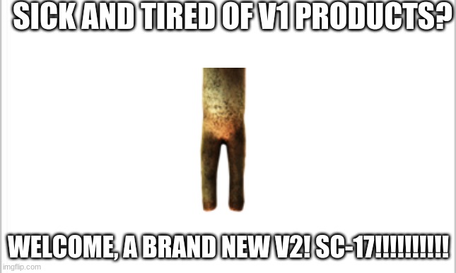 (Mod note: Mod note: Mod note: Mod note:kurger bing Mod note: Mod note: Mod why are you lying note: Mod note: Mod note: Mod note | SICK AND TIRED OF V1 PRODUCTS? WELCOME, A BRAND NEW V2! SC-17!!!!!!!!!! | image tagged in white background | made w/ Imgflip meme maker