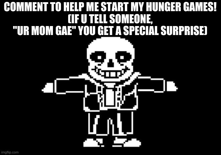 T POSE SANS | COMMENT TO HELP ME START MY HUNGER GAMES!
(IF U TELL SOMEONE, "UR MOM GAE" YOU GET A SPECIAL SURPRISE) | image tagged in t pose sans | made w/ Imgflip meme maker