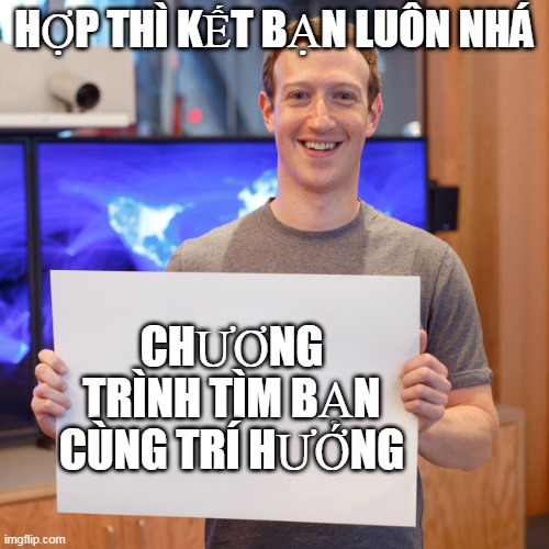 Mark zuckerberg | HỢP THÌ KẾT BẠN LUÔN NHÁ; CHƯƠNG TRÌNH TÌM BẠN CÙNG TRÍ HƯỚNG | image tagged in mark zuckerberg | made w/ Imgflip meme maker