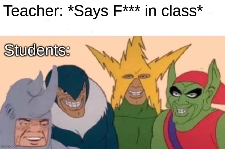 She is going to get fired | Teacher: *Says F*** in class*; Students: | image tagged in memes,me and the boys | made w/ Imgflip meme maker
