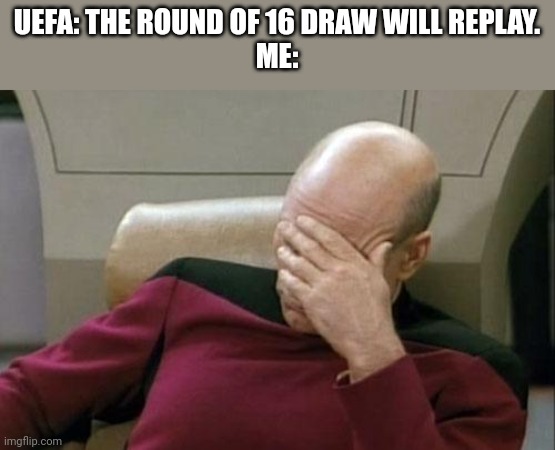 bruh | UEFA: THE ROUND OF 16 DRAW WILL REPLAY.
ME: | image tagged in memes,captain picard facepalm,uefa champions league | made w/ Imgflip meme maker