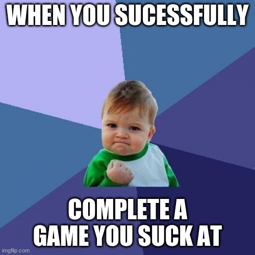 Success Kid |  WHEN YOU SUCESSFULLY; COMPLETE A GAME YOU SUCK AT | image tagged in memes,success kid | made w/ Imgflip meme maker