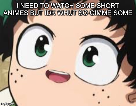 I bored | I NEED TO WATCH SOME SHORT ANIMES BUT IDK WHUT SO GIMME SOME | image tagged in anime | made w/ Imgflip meme maker