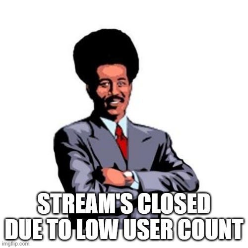 Stream's closed | STREAM'S CLOSED DUE TO LOW USER COUNT | image tagged in streams closed | made w/ Imgflip meme maker