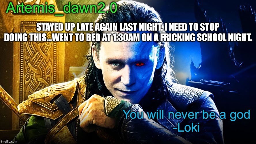 And I woke up at 6:00 so I’m just dying | STAYED UP LATE AGAIN LAST NIGHT. I NEED TO STOP DOING THIS…WENT TO BED AT 1:30AM ON A FRICKING SCHOOL NIGHT. | image tagged in artemis_dawn2 0 s announcement temp | made w/ Imgflip meme maker