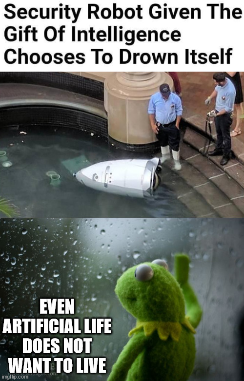 EVEN ARTIFICIAL LIFE DOES NOT WANT TO LIVE | image tagged in kermit window,dark humor | made w/ Imgflip meme maker
