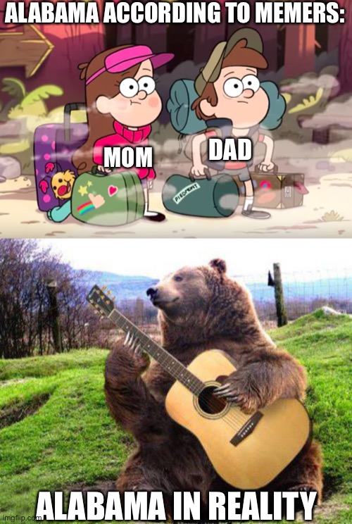 ALABAMA ACCORDING TO MEMERS:; DAD; MOM; ALABAMA IN REALITY | image tagged in gravity falls,bear with guitar,alabama,oh wow are you actually reading these tags | made w/ Imgflip meme maker