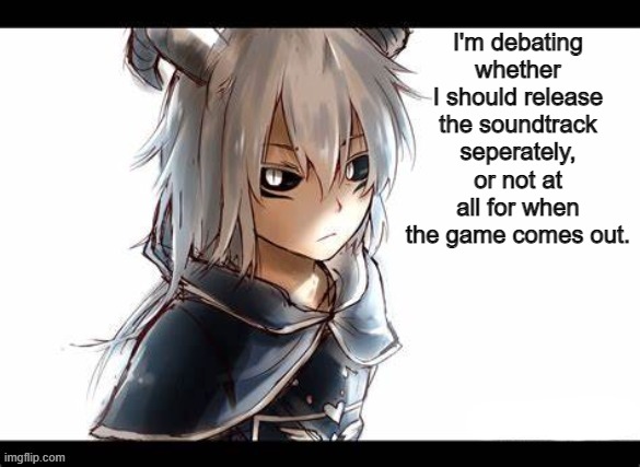 hmm | I'm debating whether I should release the soundtrack seperately, or not at all for when the game comes out. | image tagged in asriel temp | made w/ Imgflip meme maker