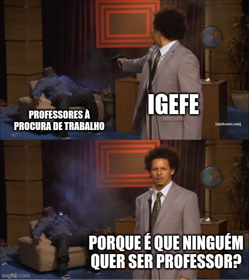 Who Killed Hannibal Meme | IGEFE; PROFESSORES À PROCURA DE TRABALHO; PORQUE É QUE NINGUÉM QUER SER PROFESSOR? | image tagged in memes,who killed hannibal | made w/ Imgflip meme maker