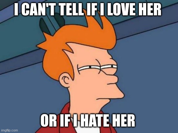 i can't tell | I CAN'T TELL IF I LOVE HER; OR IF I HATE HER | image tagged in memes,futurama fry | made w/ Imgflip meme maker