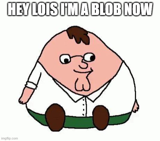 peeta | HEY LOIS I'M A BLOB NOW | image tagged in peeta | made w/ Imgflip meme maker