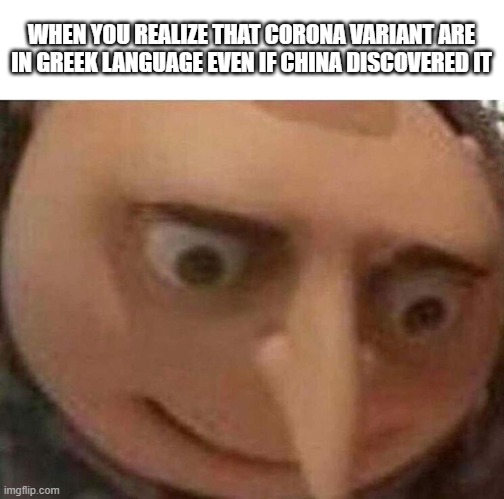 .        .      . | WHEN YOU REALIZE THAT CORONA VARIANT ARE IN GREEK LANGUAGE EVEN IF CHINA DISCOVERED IT | image tagged in gru meme | made w/ Imgflip meme maker