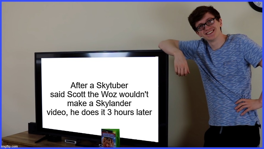 That is kinda ironic/crazy | After a Skytuber said Scott the Woz wouldn't make a Skylander video, he does it 3 hours later | image tagged in scott's tv,skylanders | made w/ Imgflip meme maker