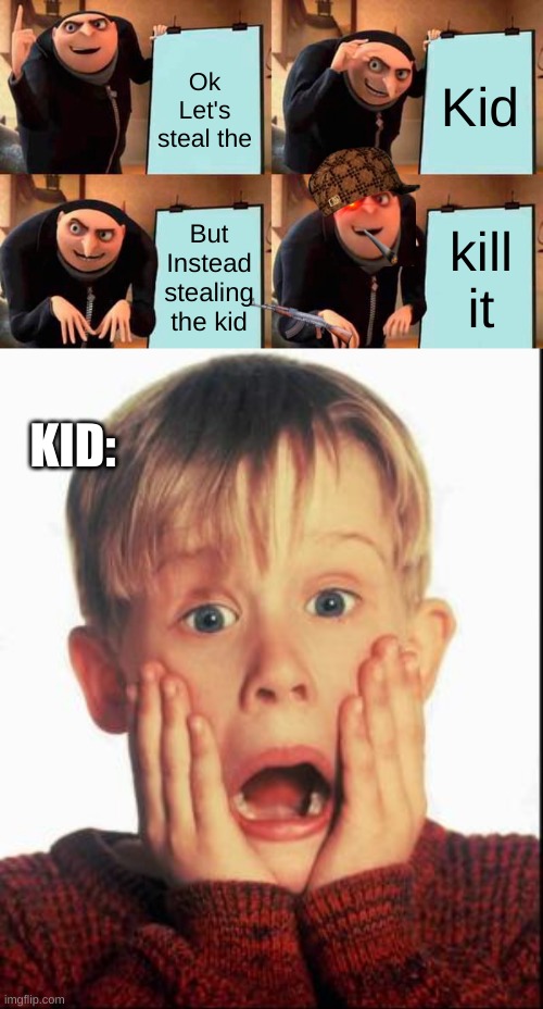 Gru's Evil Plan! | Kid; Ok Let's steal the; But Instead stealing the kid; kill it; KID: | image tagged in memes,gru's plan,home alone kid | made w/ Imgflip meme maker