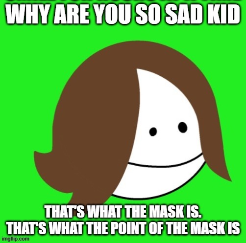 WHY ARE YOU SO SAD KID; THAT'S WHAT THE MASK IS. THAT'S WHAT THE POINT OF THE MASK IS | made w/ Imgflip meme maker