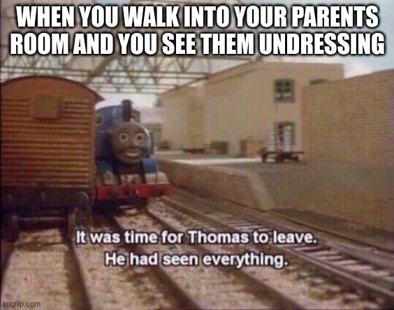 [insert funny title, please] |  WHEN YOU WALK INTO YOUR PARENTS ROOM AND YOU SEE THEM UNDRESSING | image tagged in it was time for thomas to leave he had seen everything | made w/ Imgflip meme maker
