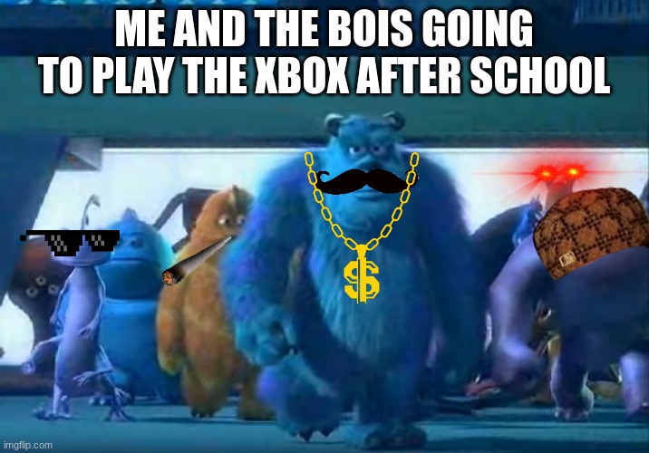 Me and the bois after school | ME AND THE BOIS GOING TO PLAY THE XBOX AFTER SCHOOL | image tagged in me and the boys,after school,xbox | made w/ Imgflip meme maker