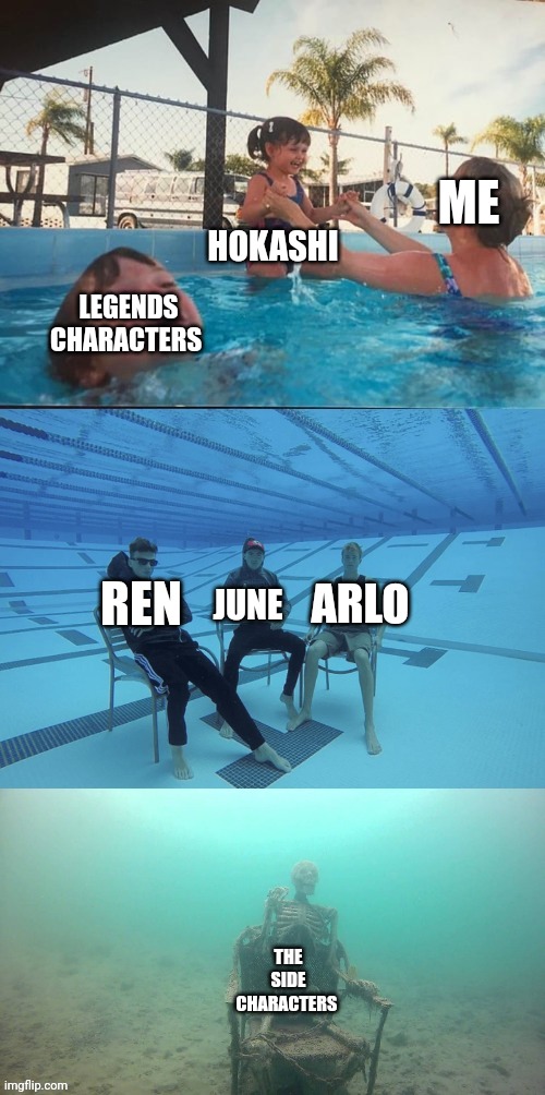 I made this template just for this | HOKASHI; ME; LEGENDS CHARACTERS; REN; ARLO; JUNE; THE SIDE CHARACTERS | image tagged in kid drowning in pool 3 panels | made w/ Imgflip meme maker