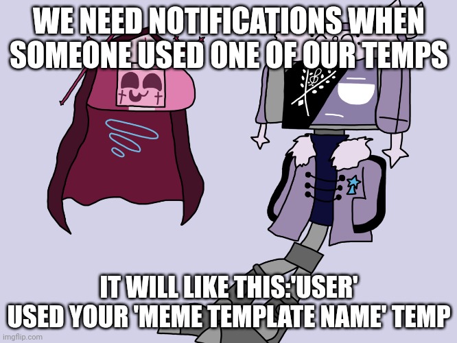 Sarvody and Ruvdroid | WE NEED NOTIFICATIONS WHEN SOMEONE USED ONE OF OUR TEMPS; IT WILL LIKE THIS:'USER' USED YOUR 'MEME TEMPLATE NAME' TEMP | image tagged in sarvody and ruvdroid | made w/ Imgflip meme maker