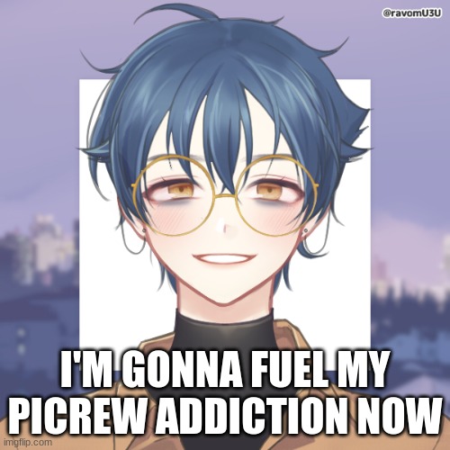 time to fuel my picrew addiction | I'M GONNA FUEL MY PICREW ADDICTION NOW | image tagged in time to fuel my picrew addiction | made w/ Imgflip meme maker