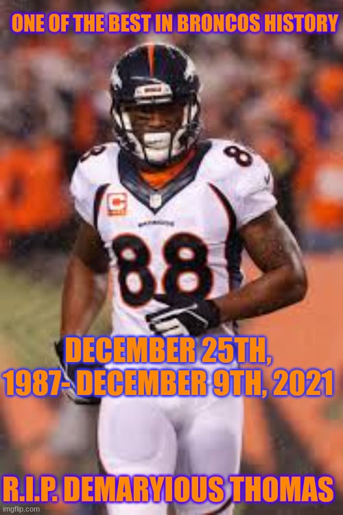 R.I.P. Demaryious Thomas | ONE OF THE BEST IN BRONCOS HISTORY; DECEMBER 25TH, 1987- DECEMBER 9TH, 2021; R.I.P. DEMARYIOUS THOMAS | image tagged in demaryius thomas | made w/ Imgflip meme maker