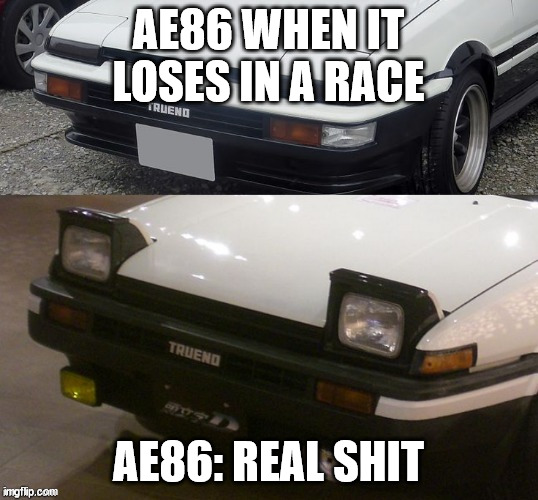 Triggered AE86 | AE86 WHEN IT LOSES IN A RACE; AE86: REAL SHIT | image tagged in triggered ae86 | made w/ Imgflip meme maker