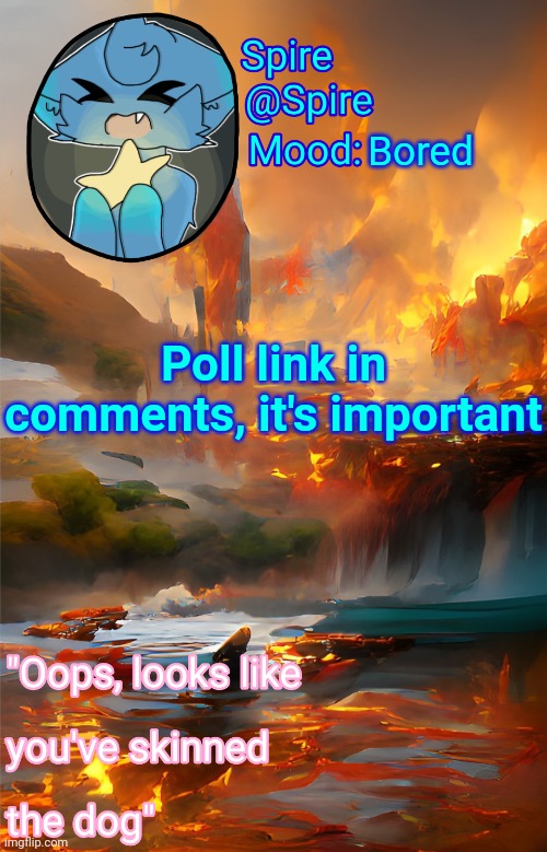 Spire's fire and water temp | Bored; Poll link in comments, it's important | image tagged in spire's fire and water temp | made w/ Imgflip meme maker