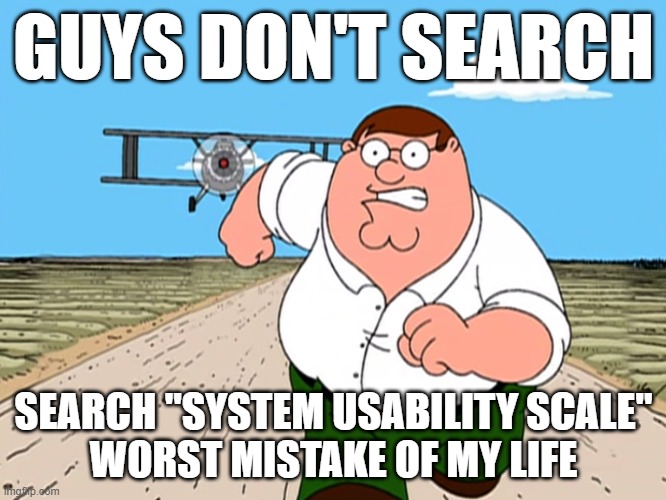 Peter Griffin running away | GUYS DON'T SEARCH; SEARCH "SYSTEM USABILITY SCALE"
WORST MISTAKE OF MY LIFE | image tagged in peter griffin running away | made w/ Imgflip meme maker