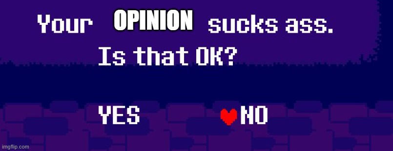 Your X sucks ass | OPINION | image tagged in your x sucks ass | made w/ Imgflip meme maker