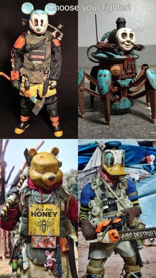 Choose your fighter | image tagged in e,winny the slayer,thomas spider,mickey death mouse,donald duck-stroyer | made w/ Imgflip meme maker
