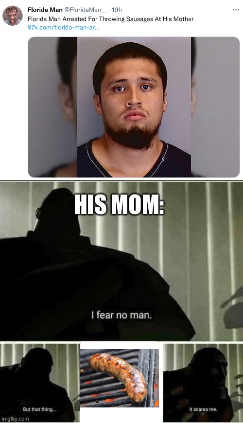 Sausage | HIS MOM: | image tagged in i fear no man,memes,funny,florida man,sausage,mom | made w/ Imgflip meme maker