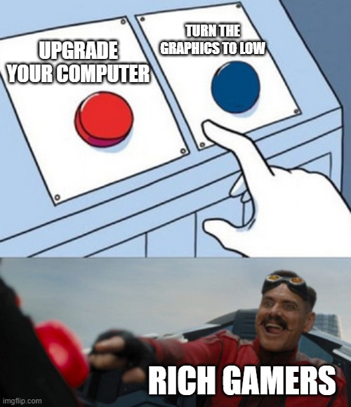 dr eggman | TURN THE GRAPHICS TO LOW; UPGRADE YOUR COMPUTER; RICH GAMERS | image tagged in dr eggman | made w/ Imgflip meme maker