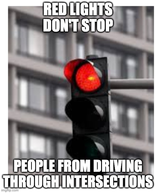 Red Lights | RED LIGHTS DON'T STOP; PEOPLE FROM DRIVING THROUGH INTERSECTIONS | image tagged in red lights | made w/ Imgflip meme maker