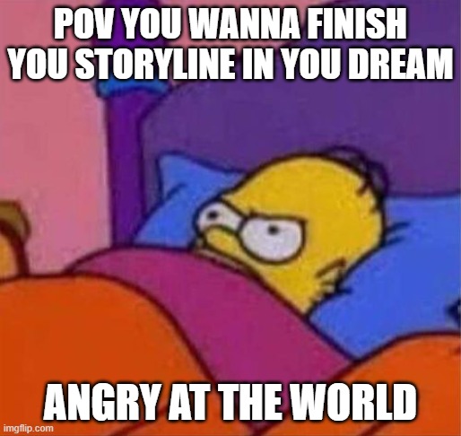 angry homer simpson in bed | POV YOU WANNA FINISH YOU STORYLINE IN YOU DREAM; ANGRY AT THE WORLD | image tagged in angry homer simpson in bed | made w/ Imgflip meme maker