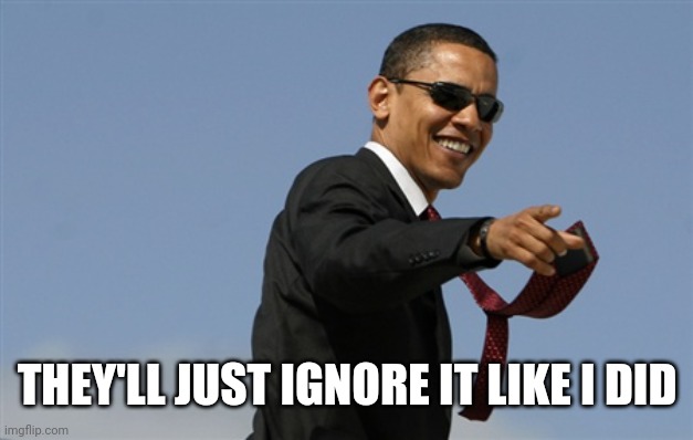 Cool Obama Meme | THEY'LL JUST IGNORE IT LIKE I DID | image tagged in memes,cool obama | made w/ Imgflip meme maker